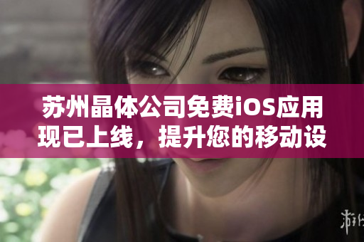 苏州晶体公司免费iOS应用现已上线，提升您的移动设备使用体验