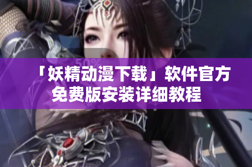「妖精动漫下载」软件官方免费版安装详细教程