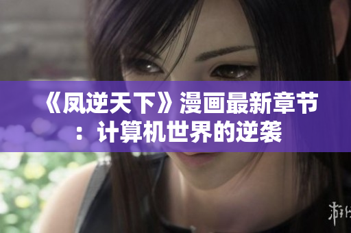《凤逆天下》漫画最新章节：计算机世界的逆袭