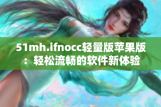 51mh.ifnocc轻量版苹果版：轻松流畅的软件新体验