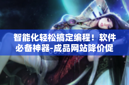 智能化轻松搞定编程！软件必备神器-成品网站降价促销中