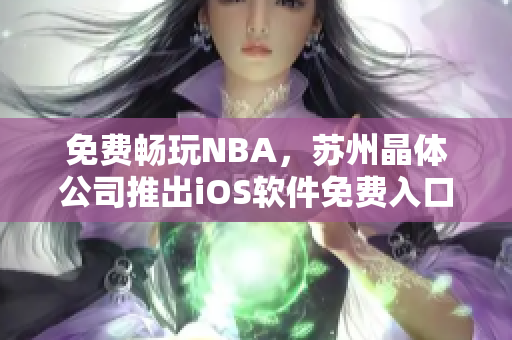 免费畅玩NBA，苏州晶体公司推出iOS软件免费入口