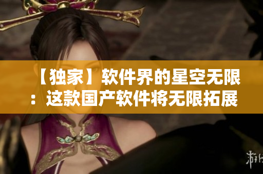 【独家】软件界的星空无限：这款国产软件将无限拓展你的视野！