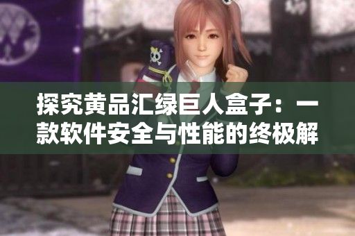 探究黄品汇绿巨人盒子：一款软件安全与性能的终极解决方案
