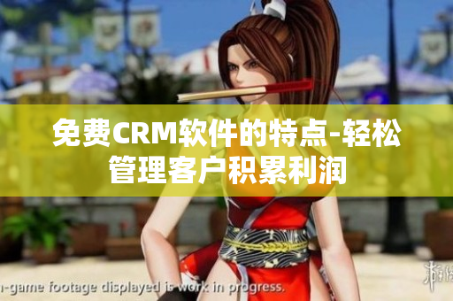 免费CRM软件的特点-轻松管理客户积累利润