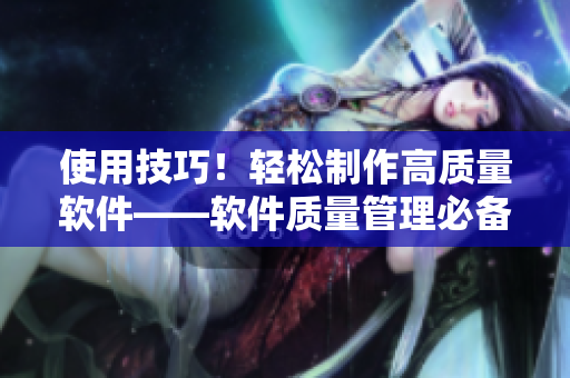 使用技巧！轻松制作高质量软件——软件质量管理必备技能