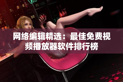 网络编辑精选：最佳免费视频播放器软件排行榜