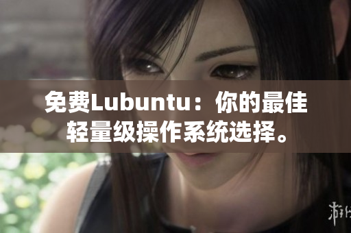 免费Lubuntu：你的最佳轻量级操作系统选择。