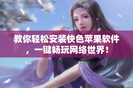 教你轻松安装快色苹果软件，一键畅玩网络世界！