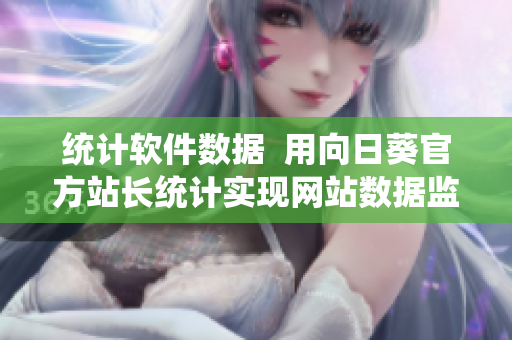 统计软件数据  用向日葵官方站长统计实现网站数据监控分析