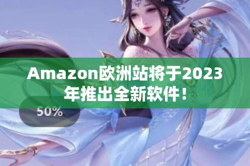 Amazon欧洲站将于2023年推出全新软件！