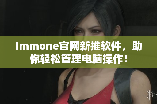 Immone官网新推软件，助你轻松管理电脑操作！