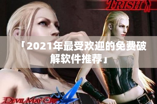 「2021年最受欢迎的免费破解软件推荐」