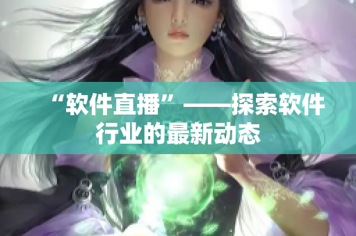 “软件直播”——探索软件行业的最新动态