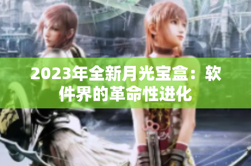2023年全新月光宝盒：软件界的革命性进化