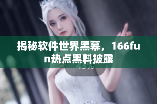 揭秘软件世界黑幕，166fun热点黑料披露