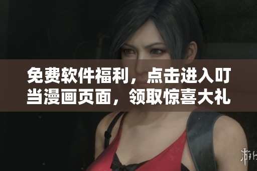 免费软件福利，点击进入叮当漫画页面，领取惊喜大礼