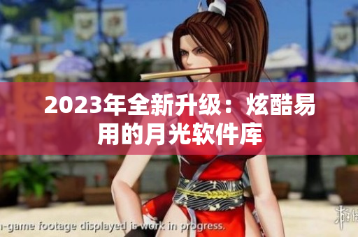 2023年全新升级：炫酷易用的月光软件库