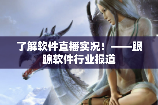 了解软件直播实况！——跟踪软件行业报道
