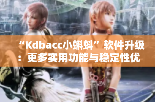“Kdbacc小蝌蚪”软件升级：更多实用功能与稳定性优化