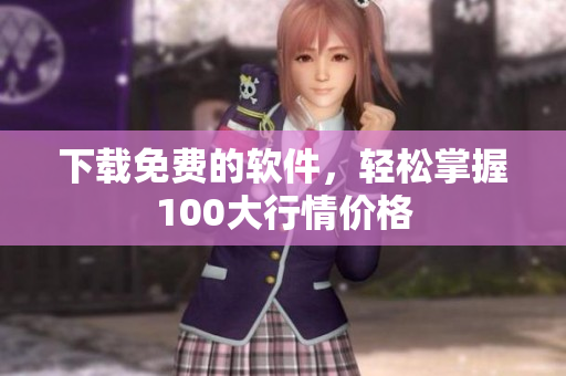 下载免费的软件，轻松掌握100大行情价格