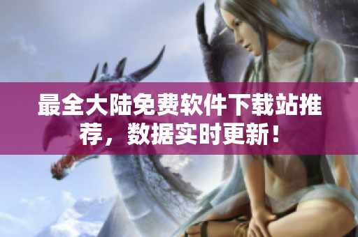 最全大陆免费软件下载站推荐，数据实时更新！