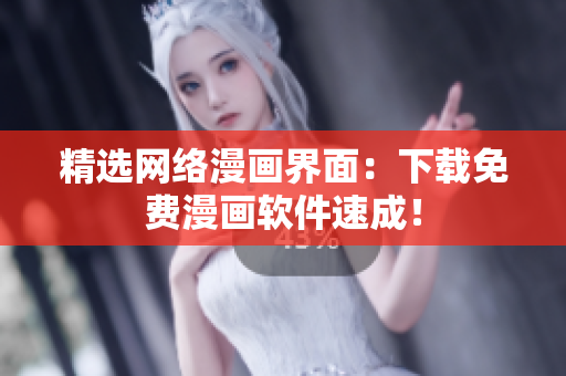 精选网络漫画界面：下载免费漫画软件速成！