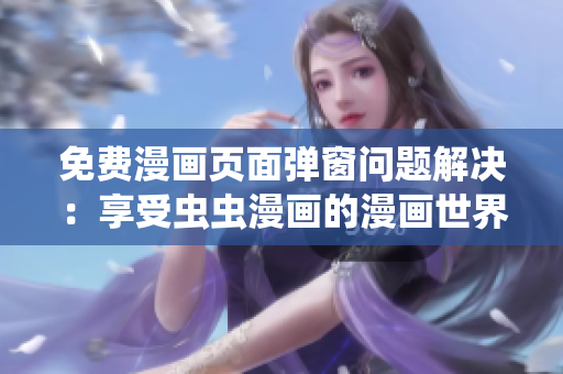 免费漫画页面弹窗问题解决：享受虫虫漫画的漫画世界