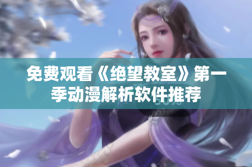 免费观看《绝望教室》第一季动漫解析软件推荐