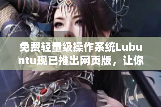 免费轻量级操作系统Lubuntu现已推出网页版，让你摆脱软件安装烦恼