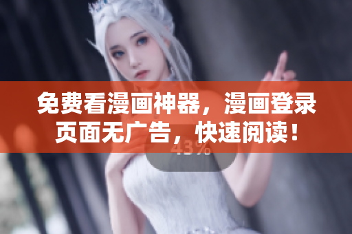 免费看漫画神器，漫画登录页面无广告，快速阅读！