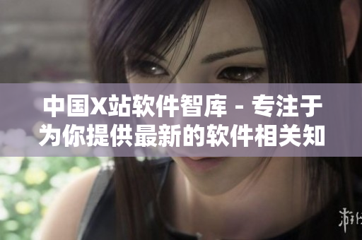 中国X站软件智库 - 专注于为你提供最新的软件相关知识和信息