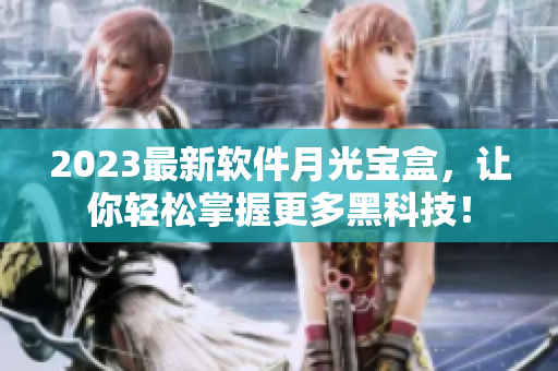 2023最新软件月光宝盒，让你轻松掌握更多黑科技！