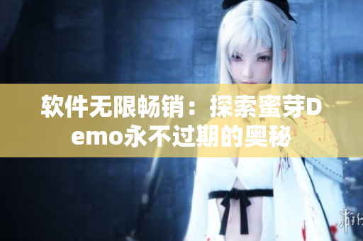 软件无限畅销：探索蜜芽Demo永不过期的奥秘