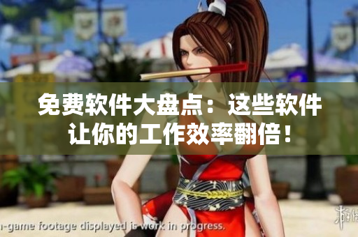 免费软件大盘点：这些软件让你的工作效率翻倍！