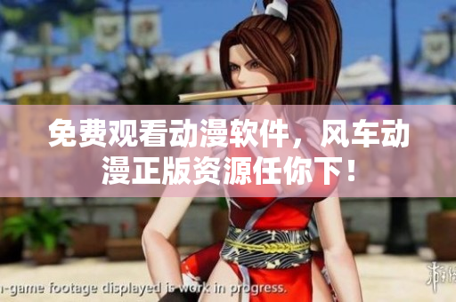 免费观看动漫软件，风车动漫正版资源任你下！