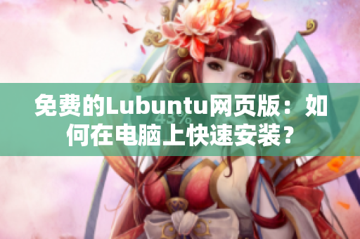 免费的Lubuntu网页版：如何在电脑上快速安装？