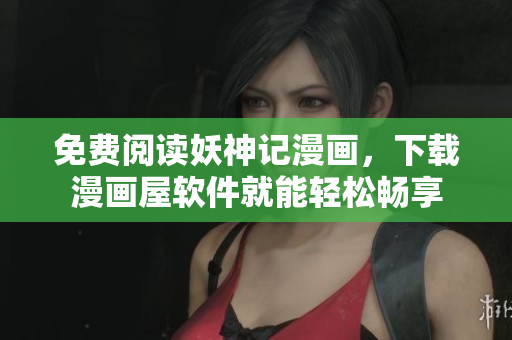 免费阅读妖神记漫画，下载漫画屋软件就能轻松畅享