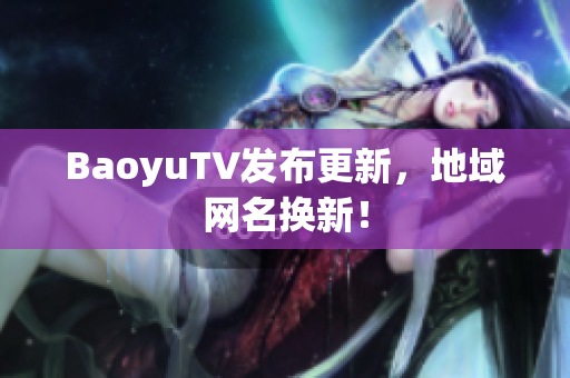 BaoyuTV发布更新，地域网名换新！