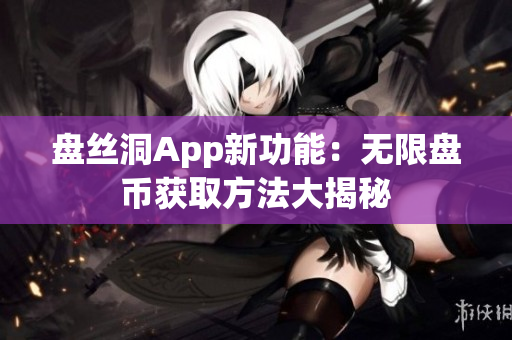 盘丝洞App新功能：无限盘币获取方法大揭秘
