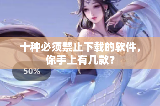 十种必须禁止下载的软件，你手上有几款？
