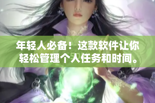 年轻人必备！这款软件让你轻松管理个人任务和时间。