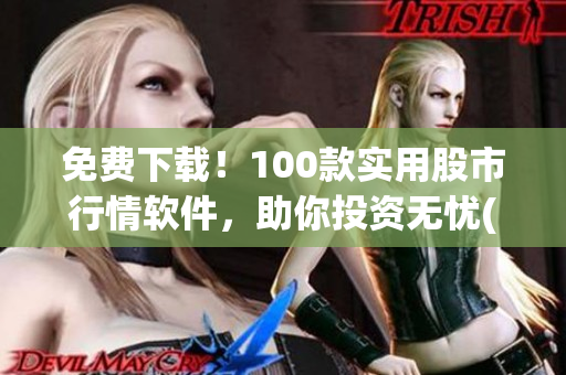 免费下载！100款实用股市行情软件，助你投资无忧(1)