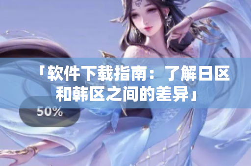 「软件下载指南：了解日区和韩区之间的差异」