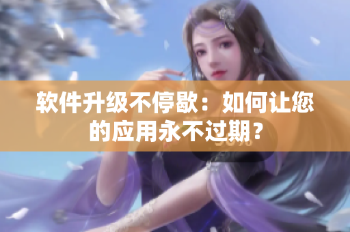 软件升级不停歇：如何让您的应用永不过期？