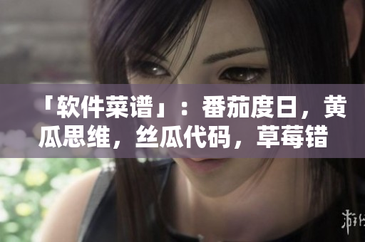 「软件菜谱」：番茄度日，黄瓜思维，丝瓜代码，草莓错误，秋葵优化
