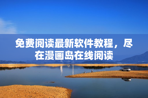 免费阅读最新软件教程，尽在漫画岛在线阅读