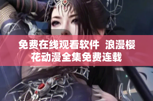 免费在线观看软件  浪漫樱花动漫全集免费连载