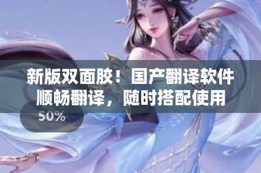 新版双面胶！国产翻译软件顺畅翻译，随时搭配使用
