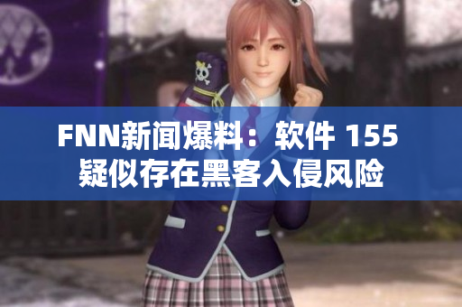 FNN新闻爆料：软件 155 疑似存在黑客入侵风险